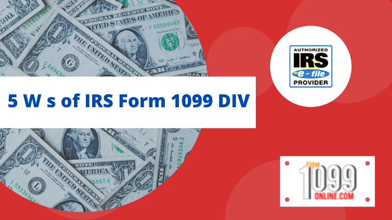 5 W s of IRS Form 1099 DIV
